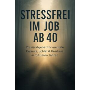 Schreiber, Martina Stressfrei im Job ab 40: Praxisratgeber für mentale Balance, Schlaf & Resilienz in mittleren Jahren Schreiber, Martina Stressfrei im Job ab 40: Praxisratgeber für mentale Balance, Schlaf & Resilienz in mittleren Jahren