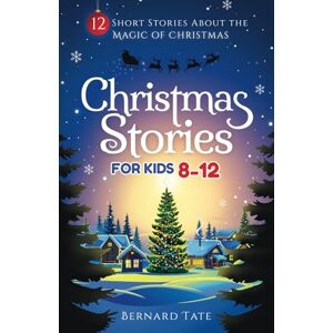 Tate, Bernard Christmas Stories for Kids 8-12: 12 Short Stories about the Magic of Christmas Tate, Bernard Christmas Stories for Kids 8-12: 12 Short Stories about the Magic of Christmas