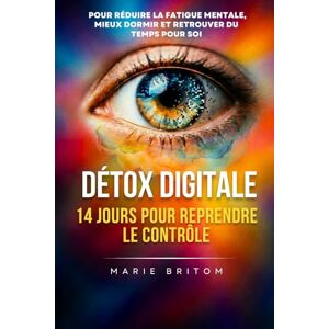 Britom, Marie Détox Digitale 14 jours pour reprendre le contrôle.: Pour réduire la fatigue mentale, mieux dormir et retrouver du temps pour soi Britom, Marie Détox Digitale 14 jours pour reprendre le contrôle.: Pour réduire la fatigue mentale, mieux dormir et retrouver du temps pour soi