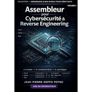 Deffo Fotso, Jean Pierre Assembleur pour Cybersécurité & Reverse Engineering: COLLECTION — ASSEMBLEUR & BAS-NIVEAU POUR DÉBUTANTS volume 4 Deffo Fotso, Jean Pierre Assembleur pour Cybersécurité & Reverse Engineering: COLLECTION — ASSEMBLEUR & BAS-NIVEAU POUR DÉBUTANTS volume 4