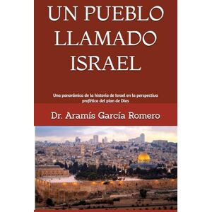 García Romero, Dr. Aramís UN PUEBLO LLAMADO ISRAEL: Una panorámica de la historia de Israel en la perspectiva profética del plan de Dios García Romero, Dr. Aramís UN PUEBLO LLAMADO ISRAEL: Una panorámica de la historia de Israel en la perspectiva profética del plan de Dios