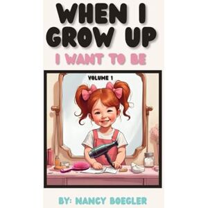 Boegler, Nancy When I Grow Up I Want To Be Volume 1: I Want To Be (Hair Stylists) Boegler, Nancy When I Grow Up I Want To Be Volume 1: I Want To Be (Hair Stylists)