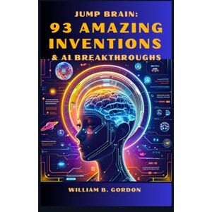 Birchard, William Jump Brain: 93 Amazing Inventions & AI Breakthroughs Birchard, William Jump Brain: 93 Amazing Inventions & AI Breakthroughs