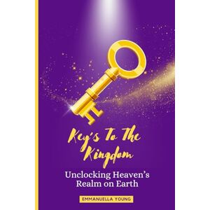 Young, Emmanuella Keys to the Kingdom: Unlocking Heaven’s Realm on Earth Young, Emmanuella Keys to the Kingdom: Unlocking Heaven’s Realm on Earth