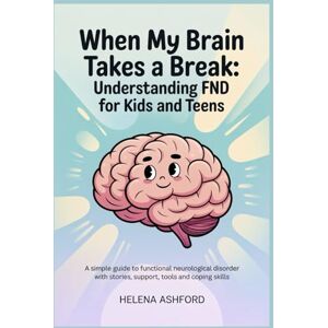 Ashford, Helena When My Brain Takes a Break: Understanding FND for Kids and Teens: A Simple Guide to Functional Neurological Disorder with Stories, Support, Tools and Coping Skills Ashford, Helena When My Brain Takes a Break: Understanding FND for Kids and Teens: A Simple Guide to Functional Neurological Disorder with Stories, Support, Tools and Coping Skills