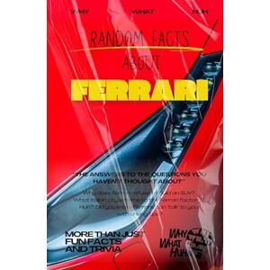Huh, Why What Random Facts About Ferrari: More Than Just Fun Facts and Trivia Huh, Why What Random Facts About Ferrari: More Than Just Fun Facts and Trivia