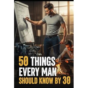 Burris, T.S. 50 Things Every Man Should Know By 30: Skills, Strength, and Self-Reliance for the Modern Man Burris, T.S. 50 Things Every Man Should Know By 30: Skills, Strength, and Self-Reliance for the Modern Man
