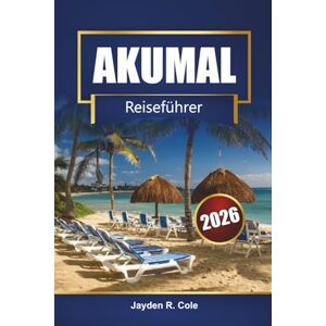 Cole, Jayden R. AKUMAL Reiseführer 2026: Entdecken Sie die Strände der Riviera Maya, Schnorcheln mit Schildkröten, die lokale Küche, Karten und Insidertipps für Ihren Mexiko-Urlaub Cole, Jayden R. AKUMAL Reiseführer 2026: Entdecken Sie die Strände der Riviera Maya, Schnorcheln mit Schildkröten, die lokale Küche, Karten und Insidertipps für Ihren Mexiko-Urlaub