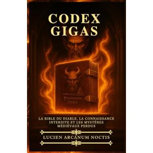 Noctis, Lucien Arcanum Codex Gigas: La Bible du Diable, la Connaissance Interdite et les Mystères Médiévaux Perdus Noctis, Lucien Arcanum Codex Gigas: La Bible du Diable, la Connaissance Interdite et les Mystères Médiévaux Perdus