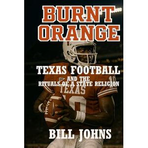 Johns, Bill Burnt Orange: Texas Football and the Rituals of a State Religion (Saturdays of Legend) Johns, Bill Burnt Orange: Texas Football and the Rituals of a State Religion (Saturdays of Legend)