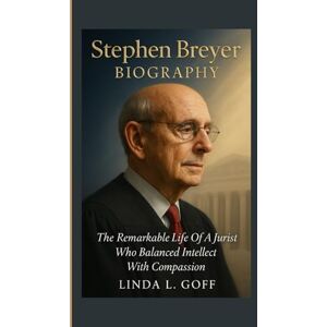 L. Goff, Linda Stephen Breyer Biography.: The Remarkable Life Of A Jurist Who Balanced Intellect With Compassion. L. Goff, Linda Stephen Breyer Biography.: The Remarkable Life Of A Jurist Who Balanced Intellect With Compassion.