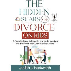 J. Hackworth, Judith THE HIDDEN SCARS OF DIVORCE ON KIDS: A Parent's Guide To Empathy And Understanding The Trauma On Your Child's Broken Heart (EFFECTS OF DIVORCE ON KIDS) J. Hackworth, Judith THE HIDDEN SCARS OF DIVORCE ON KIDS: A Parent's Guide To Empathy And Understanding The Trauma On Your Child's Broken Heart (EFFECTS OF DIVORCE ON KIDS)