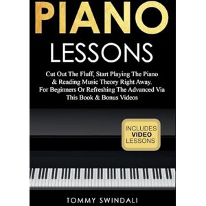 Swindali, Tommy Piano Lessons: Cut Out The Fluff, Start Playing The Piano & Reading Music Theory Right Away. For Beginners Or Refreshing The Advanced Via This Book & Bonus Videos Swindali, Tommy Piano Lessons: Cut Out The Fluff, Start Playing The Piano & Reading Music Theory Right Away. For Beginners Or Refreshing The Advanced Via This Book & Bonus Videos