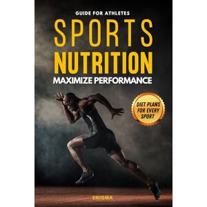 Enigma Sports Nutrition to Maximize Performance: Guide for Athletes: Fuel Your Training, Enhance Recovery, and Achieve Peak Performance with Personalized ... Specific Nutrition Strategies for Every Sport Enigma Sports Nutrition to Maximize Performance: Guide for Athletes: Fuel Your Training, Enhance Recovery, and Achieve Peak Performance with Personalized ... Specific Nutrition Strategies for Every Sport