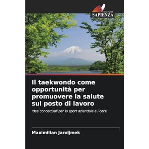 Jaroljmek, Maximilian Il taekwondo come opportunità per promuovere la salute sul posto di lavoro: Idee concettuali per lo sport aziendale e i corsi Jaroljmek, Maximilian Il taekwondo come opportunità per promuovere la salute sul posto di lavoro: Idee concettuali per lo sport aziendale e i corsi
