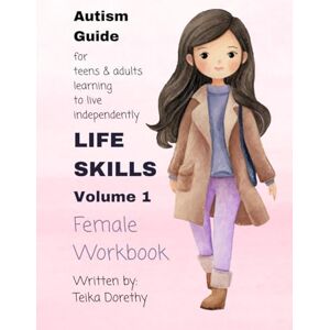 Dorethy, Teika Life Skills: Volume 1- Female Workbook: Autism Guide for Teens and Adults Learning to Live Independently Dorethy, Teika Life Skills: Volume 1- Female Workbook: Autism Guide for Teens and Adults Learning to Live Independently