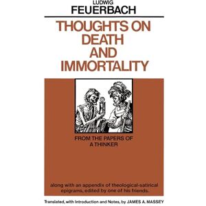 Feuerbach, Ludwig Thoughts on Death and Immortality: From the Papers of a Thinker, along with an Appendix of Theological Satirical Epigrams, Edited by One of his Friends Feuerbach, Ludwig Thoughts on Death and Immortality: From the Papers of a Thinker, along with an Appendix of Theological Satirical Epigrams, Edited by One of his Friends