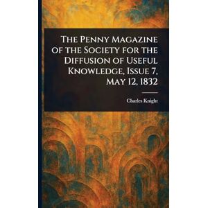 Knight, Charles The Penny Magazine of the Society for the Diffusion of Useful Knowledge, Issue 7, May 12, 1832 Knight, Charles The Penny Magazine of the Society for the Diffusion of Useful Knowledge, Issue 7, May 12, 1832