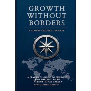 Aimable-Kolosko, Eva GROWTH WITHOUT BORDERS: The Global Leader’s Toolkit: A Practical Guide to Building and Thriving in an International Career Aimable-Kolosko, Eva GROWTH WITHOUT BORDERS: The Global Leader’s Toolkit: A Practical Guide to Building and Thriving in an International Career