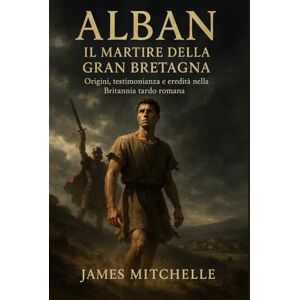 Mitchelle, James Alban: Il martire della Gran Bretagna: Origini, testimonianza e eredità nella Britannia tardo romana Mitchelle, James Alban: Il martire della Gran Bretagna: Origini, testimonianza e eredità nella Britannia tardo romana