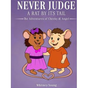Young, Whitney Never Judge a Rat by its Tail: The Adventures of Cheeky & Angel Young, Whitney Never Judge a Rat by its Tail: The Adventures of Cheeky & Angel