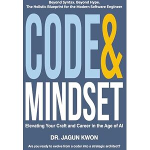 Kwon, Dr Jagun Code & Mindset: Elevating Your Craft and Career in the Age of AI Kwon, Dr Jagun Code & Mindset: Elevating Your Craft and Career in the Age of AI