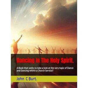Burt. BTH.BA, John Connell Dancing In The Holy Spirit.: A Book that seeks to take a look at the very topic of Dance and Dancing within a Church Service? Burt. BTH.BA, John Connell Dancing In The Holy Spirit.: A Book that seeks to take a look at the very topic of Dance and Dancing within a Church Service?