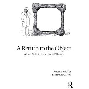 Küchler, Susanne A Return to the Object: Alfred Gell, Art, and Social Theory Küchler, Susanne A Return to the Object: Alfred Gell, Art, and Social Theory