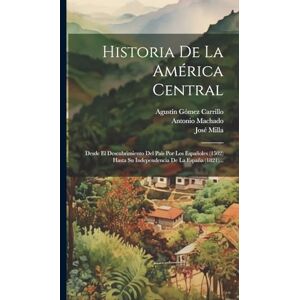 Milla, José Historia De La América Central: Desde El Descubrimiento Del País Por Los Españoles (1502) Hasta Su Independencia De La España (1821)... Milla, José Historia De La América Central: Desde El Descubrimiento Del País Por Los Españoles (1502) Hasta Su Independencia De La España (1821)...