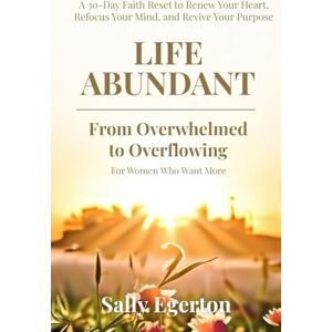 Egerton, Mrs Sally Life Abundant From Overwhelmed to Overflowing: A 30-Day Faith Reset to Renew Your Heart, Refocus Your Mind, and Revive Your Purpose For Women Who Want More Egerton, Mrs Sally Life Abundant From Overwhelmed to Overflowing: A 30-Day Faith Reset to Renew Your Heart, Refocus Your Mind, and Revive Your Purpose For Women Who Want More
