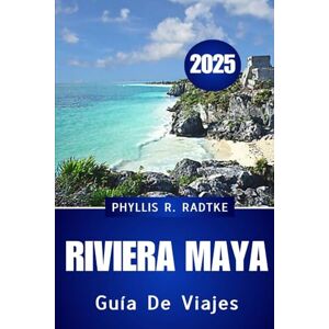 Radtke, Phyllis R. GUÍA DE VIAJES DE LA RIVIERA MAYA 2025: Descubra la magia, la cultura y las costas de la joya del caribe mexicano” Radtke, Phyllis R. GUÍA DE VIAJES DE LA RIVIERA MAYA 2025: Descubra la magia, la cultura y las costas de la joya del caribe mexicano”
