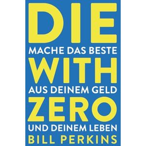 Perkins, Bill Die with zero: So machst du das Beste aus deinem Geld und deinem Leben Perkins, Bill Die with zero: So machst du das Beste aus deinem Geld und deinem Leben