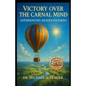 Yeager, Dr Michael H Victory Over The Carnal Mind: Experiencing Heaven On Earth Yeager, Dr Michael H Victory Over The Carnal Mind: Experiencing Heaven On Earth