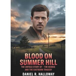 Halloway, Daniel R Blood On Summer Hill: The Untold Story of Tim Hennis and the Eastburn Tragedy Halloway, Daniel R Blood On Summer Hill: The Untold Story of Tim Hennis and the Eastburn Tragedy