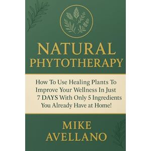 Avellano, Mike NATURAL PHYTOTHERAPY: How to Use Healing Plants to Improve Your Wellness in Just 7 DAYS with Only 5 Ingredients You Already Have at Home! (phytotherapie) Avellano, Mike NATURAL PHYTOTHERAPY: How to Use Healing Plants to Improve Your Wellness in Just 7 DAYS with Only 5 Ingredients You Already Have at Home! (phytotherapie)