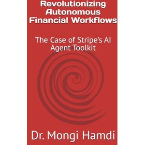 Hamdi, Dr. Mongi Revolutionizing Autonomous Financial Workflows: The Case of Stripe's AI Agent Toolkit Hamdi, Dr. Mongi Revolutionizing Autonomous Financial Workflows: The Case of Stripe's AI Agent Toolkit