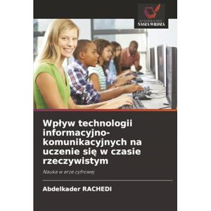 RACHEDI, Abdelkader Wpływ technologii informacyjno-komunikacyjnych na uczenie się w czasie rzeczywistym: Nauka w erze cyfrowej RACHEDI, Abdelkader Wpływ technologii informacyjno-komunikacyjnych na uczenie się w czasie rzeczywistym: Nauka w erze cyfrowej