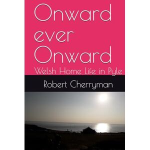 Cherryman, Robert W.T. Onward ever Onward: Welsh Home Life in Pyle Cherryman, Robert W.T. Onward ever Onward: Welsh Home Life in Pyle