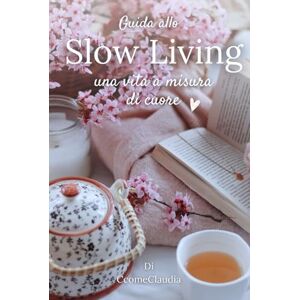 CcomeClaudia Guida allo Slow Living: Una vita a misura di cuore CcomeClaudia Guida allo Slow Living: Una vita a misura di cuore
