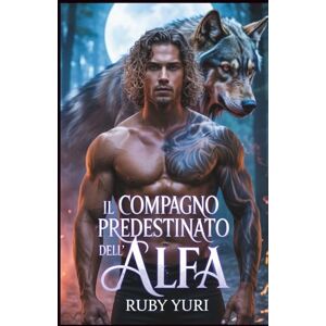 YURI, RUBY Il compagno predestinato dell'Alfa: Un compagno rifiutato seconda possibilità bambino segreto lupo mannaro mutaforma romanticismo YURI, RUBY Il compagno predestinato dell'Alfa: Un compagno rifiutato seconda possibilità bambino segreto lupo mannaro mutaforma romanticismo