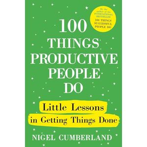 Cumberland, Nigel 100 Things Productive People Do: Little lessons in getting things done Cumberland, Nigel 100 Things Productive People Do: Little lessons in getting things done