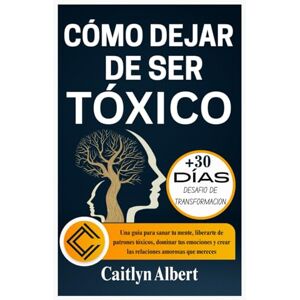 Albert, Caitlyn CÓMO DEJAR DE SER TÓXICO: Una guía para sanar tu mente, liberarte de patrones tóxicos, dominar tus emociones y crear las relaciones amorosas que mereces Albert, Caitlyn CÓMO DEJAR DE SER TÓXICO: Una guía para sanar tu mente, liberarte de patrones tóxicos, dominar tus emociones y crear las relaciones amorosas que mereces