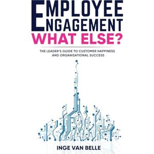 Belle, Inge van Employee Engagement. What Else?: The Leader’s Guide to Customer Happiness and Organisational Success Belle, Inge van Employee Engagement. What Else?: The Leader’s Guide to Customer Happiness and Organisational Success