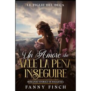 Finch, Fanny Un Amore Che Vale La Pena Inseguire: Romanzo Storico Di Reggenza (Le Figlie del Duca) Finch, Fanny Un Amore Che Vale La Pena Inseguire: Romanzo Storico Di Reggenza (Le Figlie del Duca)