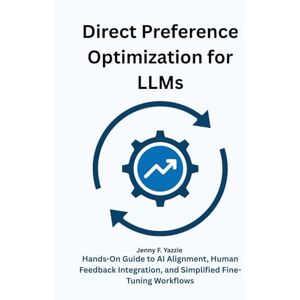 Yazzie, Jenny F. Direct Preference Optimization for LLMs: Hands-On Guide to AI Alignment, Human Feedback Integration, and Simplified Fine-Tuning Workflows Yazzie, Jenny F. Direct Preference Optimization for LLMs: Hands-On Guide to AI Alignment, Human Feedback Integration, and Simplified Fine-Tuning Workflows