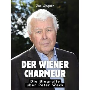 Wagner, Zoe Der Wiener Charmeur: Die illustrierte Biografie über Peter Weck. Hochwertige Hardcoverausgabe Wagner, Zoe Der Wiener Charmeur: Die illustrierte Biografie über Peter Weck. Hochwertige Hardcoverausgabe