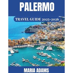 Adams, Maria Palermo Travel Guide 2025-2026: Discover the Heart of Sicily Through Historic Landmarks, Vibrant Markets, Delicious Cuisine, and Scenic Adventures Adams, Maria Palermo Travel Guide 2025-2026: Discover the Heart of Sicily Through Historic Landmarks, Vibrant Markets, Delicious Cuisine, and Scenic Adventures