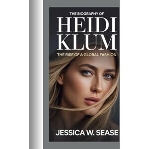 Sease, Jessica W. THE BIOGRAPHY OF HEIDI KlUM: THE RISE OF A GLOBAL FASHION Sease, Jessica W. THE BIOGRAPHY OF HEIDI KlUM: THE RISE OF A GLOBAL FASHION