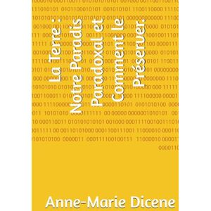Dicene, Anne-Marie La Terre : Notre Paradis Paradoxal et Comment le Préserver. Dicene, Anne-Marie La Terre : Notre Paradis Paradoxal et Comment le Préserver.