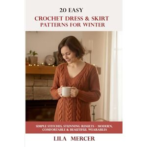Mercer, Lila 20 Easy Crochet Dress & Skirt Patterns for Winter: Simple Stitches, Stunning Results – Modern, Comfortable & Beautiful Wearables Mercer, Lila 20 Easy Crochet Dress & Skirt Patterns for Winter: Simple Stitches, Stunning Results – Modern, Comfortable & Beautiful Wearables